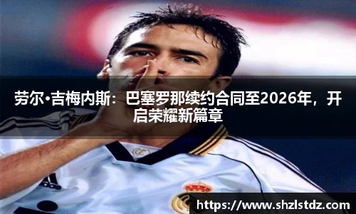 劳尔·吉梅内斯：巴塞罗那续约合同至2026年，开启荣耀新篇章